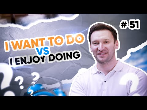 I want to do vs I enjoy doing